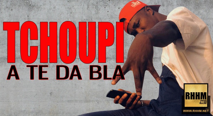 TCHOUPI - A TE DA BLA (2018)