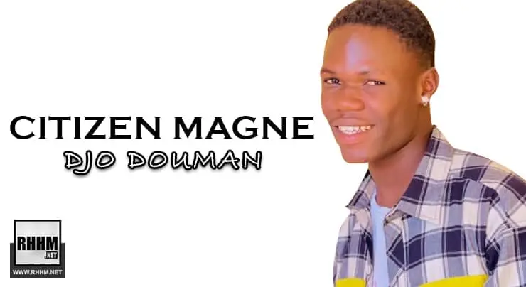 CITIZEN MAGNE présente son tout nouveau morceau DJO DOUMAN produit par BAH ELDJI, année 2021, musique Mali.